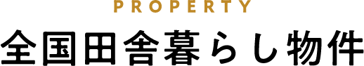 PROPERTY 全国田舎暮らし物件