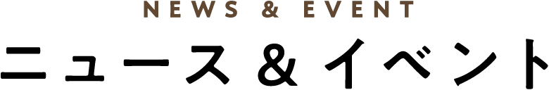 NEWS & EVENT ニュース & イベント