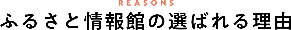 REASONS ふるさと情報館の選ばれる理由