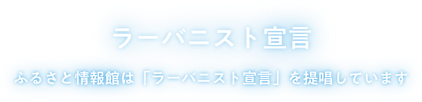 ラーバニスト宣言 ふるさと情報館は「ラーバニスト宣言」を提唱しています