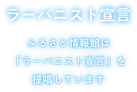 ラーバニスト宣言 ふるさと情報館は「ラーバニスト宣言」を提唱しています